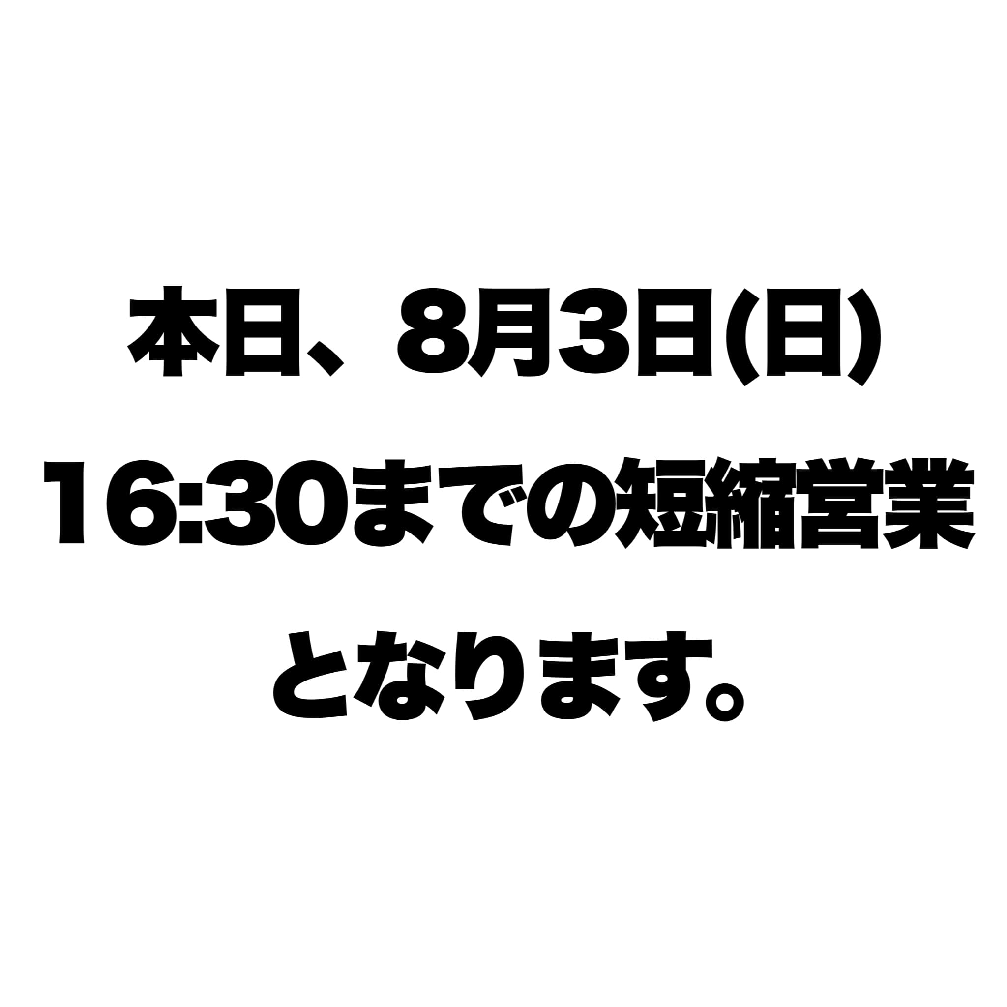 本日(8/3)は16:30までの営業となります【短縮営業のお知らせ】